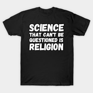 Science That Can'T Be Questioned Is Religion - Sarcasm T-Shirt